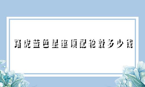 路虎蓝色星座顶配轮毂多少钱