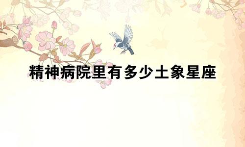 精神病院里有多少土象星座