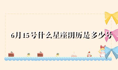 6月15号什么星座阴历是多少号