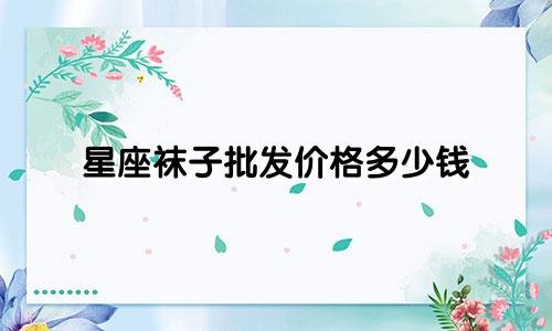 星座袜子批发价格多少钱