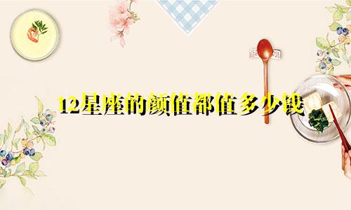 12星座的颜值都值多少钱