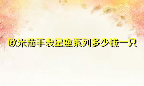 欧米茄手表星座系列多少钱一只