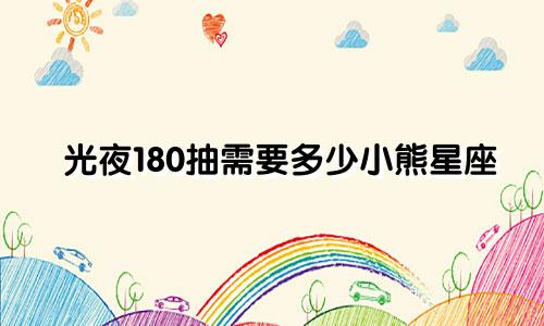 光夜180抽需要多少小熊星座