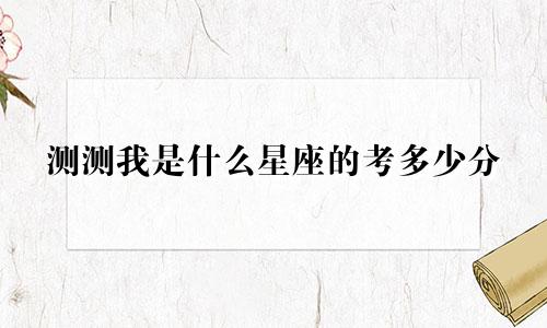 测测我是什么星座的考多少分