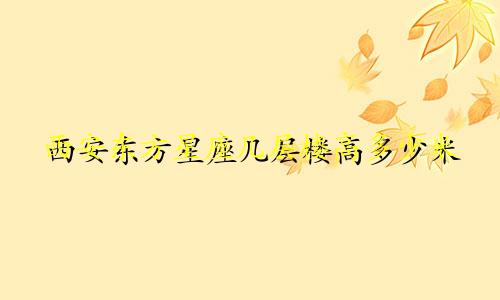 西安东方星座几层楼高多少米