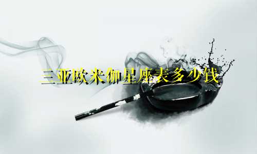 三亚欧米伽星座表多少钱