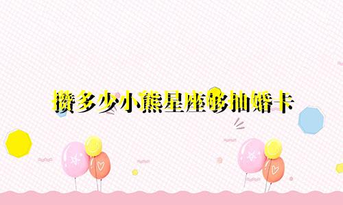 攒多少小熊星座够抽婚卡