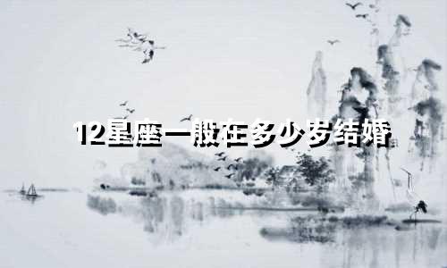12星座一般在多少岁结婚