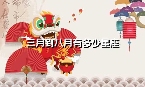 三月到八月有多少星座