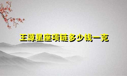 王源星座项链多少钱一克