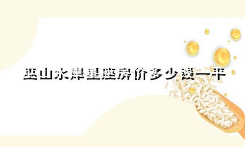 巫山水岸星座房价多少钱一平
