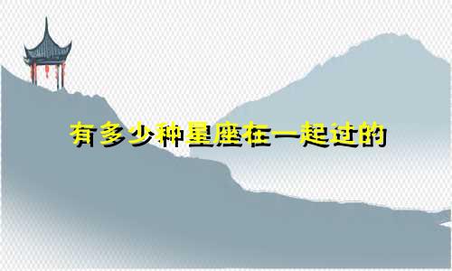 有多少种星座在一起过的