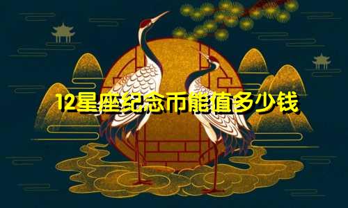 12星座纪念币能值多少钱