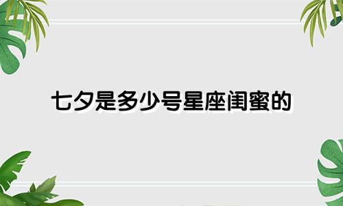 七夕是多少号星座闺蜜的