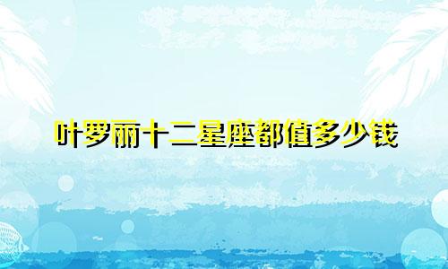 叶罗丽十二星座都值多少钱