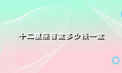 十二星座盲盒多少钱一盒