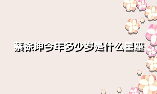 蔡徐坤今年多少岁是什么星座