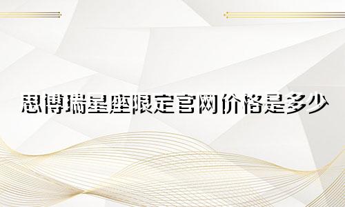 思博瑞星座限定官网价格是多少