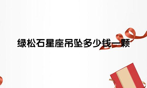 绿松石星座吊坠多少钱一颗