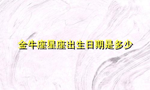 金牛座星座出生日期是多少