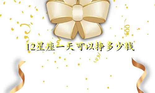 12星座一天可以挣多少钱
