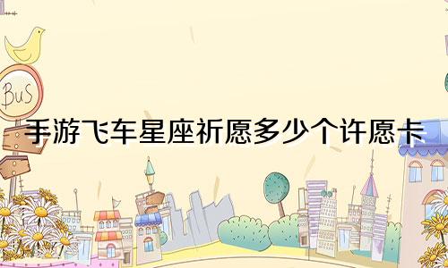 手游飞车星座祈愿多少个许愿卡
