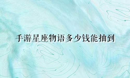 手游星座物语多少钱能抽到