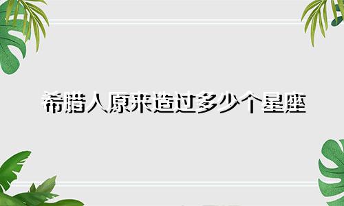 希腊人原来造过多少个星座