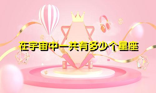 在宇宙中一共有多少个星座