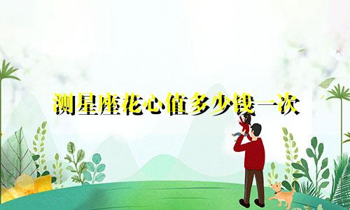 测星座花心值多少钱一次