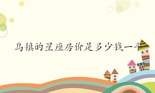 乌镇的星座房价是多少钱一平