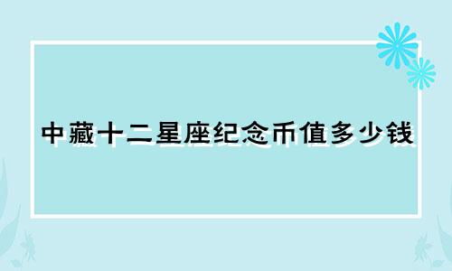 中藏十二星座纪念币值多少钱