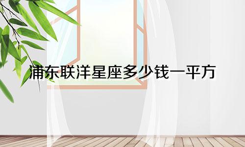 浦东联洋星座多少钱一平方