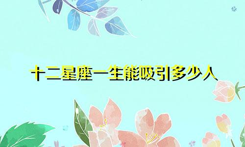 十二星座一生能吸引多少人