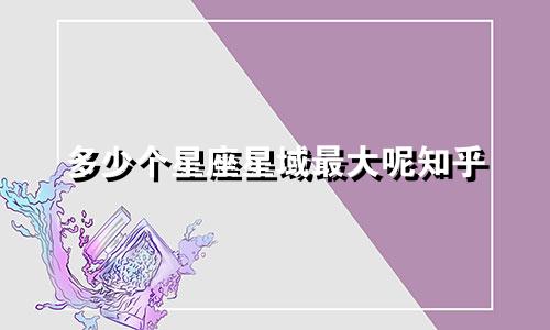 多少个星座星域最大呢知乎