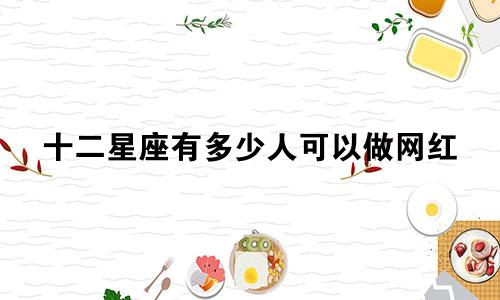 十二星座有多少人可以做网红