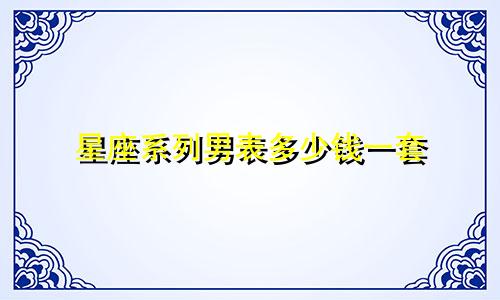星座系列男表多少钱一套