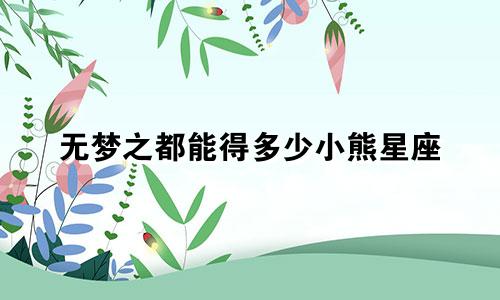 无梦之都能得多少小熊星座