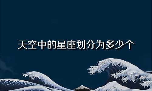 天空中的星座划分为多少个