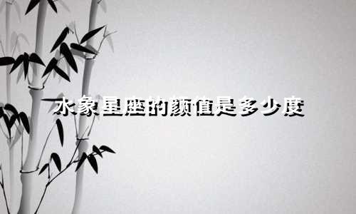 水象星座的颜值是多少度