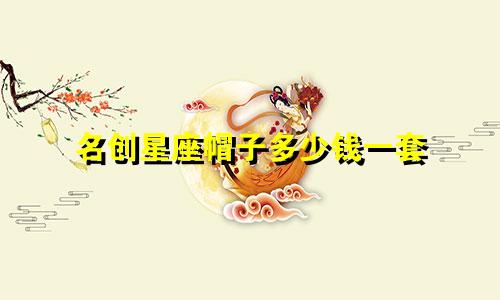 名创星座帽子多少钱一套