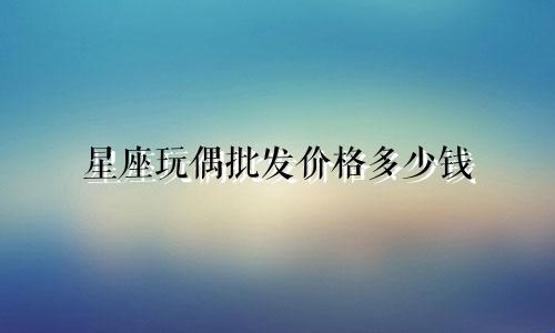 星座玩偶批发价格多少钱