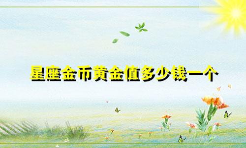 星座金币黄金值多少钱一个