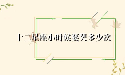 十二星座小时候要哭多少次