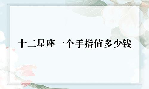 十二星座一个手指值多少钱