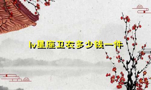 lv星座卫衣多少钱一件