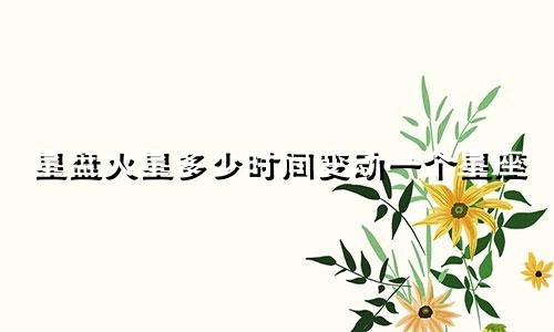星盘火星多少时间变动一个星座