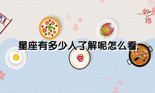 星座有多少人了解呢怎么看