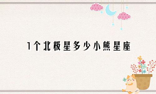 1个北极星多少小熊星座