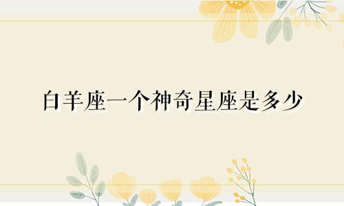 白羊座一个神奇星座是多少
